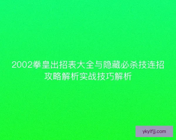 2002拳皇出招表大全与隐藏必杀技连招攻略解析实战技巧解析