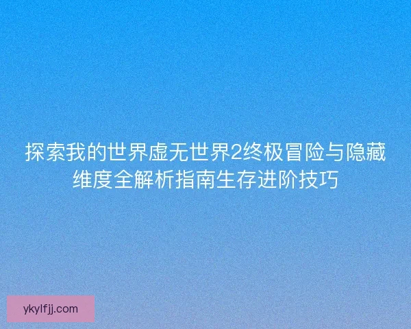 探索我的世界虚无世界2终极冒险与隐藏维度全解析指南生存进阶技巧