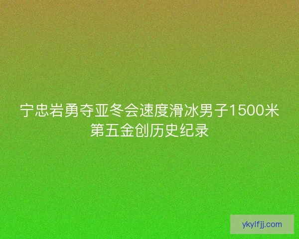 宁忠岩勇夺亚冬会速度滑冰男子1500米第五金创历史纪录